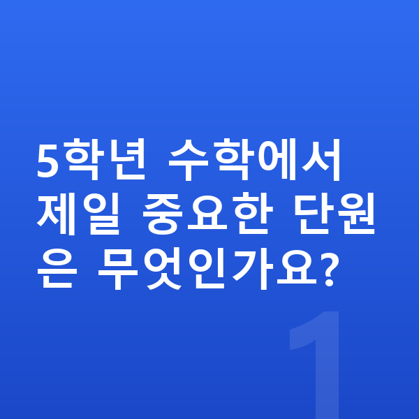 초등 5학년 수학 5학년 수학에서 제일 중요한 단원은 무엇인가요?