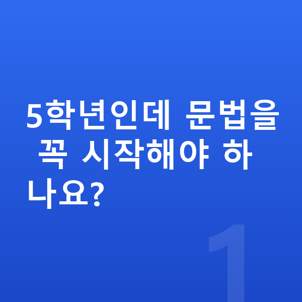 초등 5학년 영어 5학년인데 문법을 꼭 시작해야 하나요?