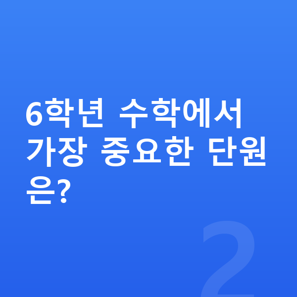 초등 6학년 수학 6학년 수학에서 가장 중요한 단원은?