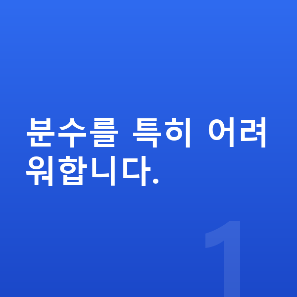 초등 고학년 수학 분수를 특히 어려워합니다.