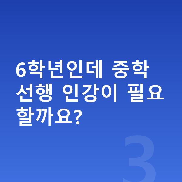 초등 고학년 인강 6학년인데 중학 선행 인강이 필요할까요?