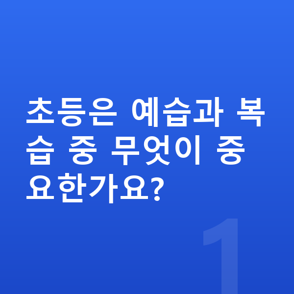 초등 공부 방법 초등은 예습과 복습 중 무엇이 중요한가요?