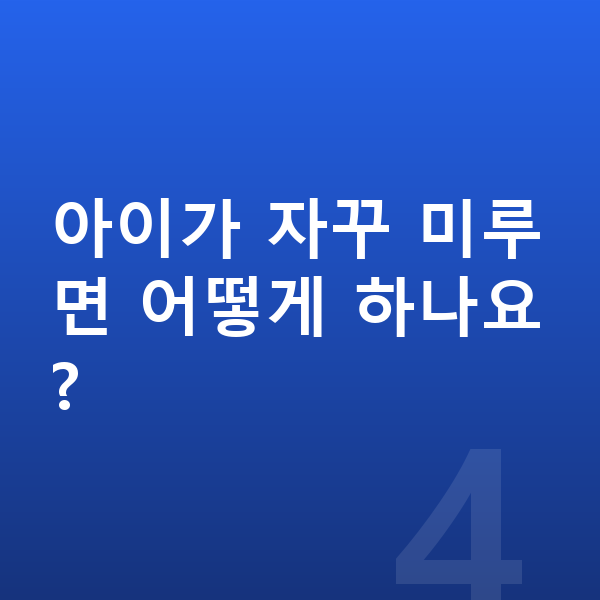 초등 공부습관 아이가 자꾸 미루면 어떻게 하나요?