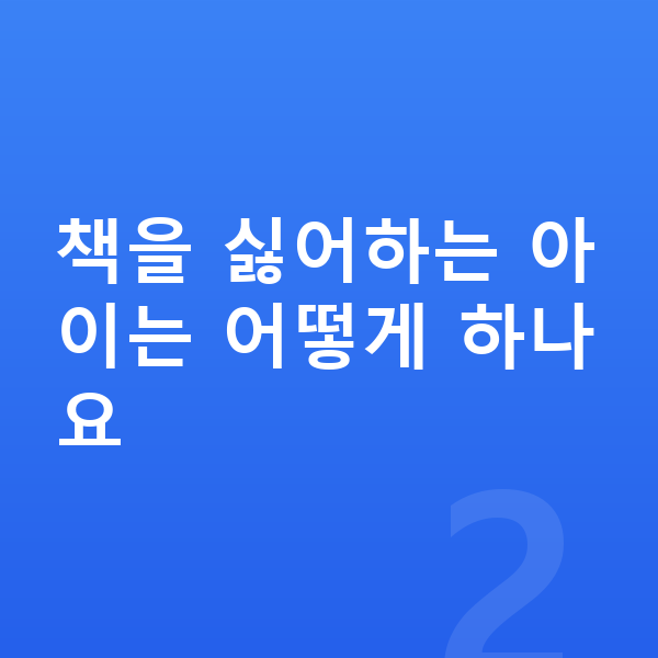 초등 국어 공부법 책을 싫어하는 아이는 어떻게 하나요