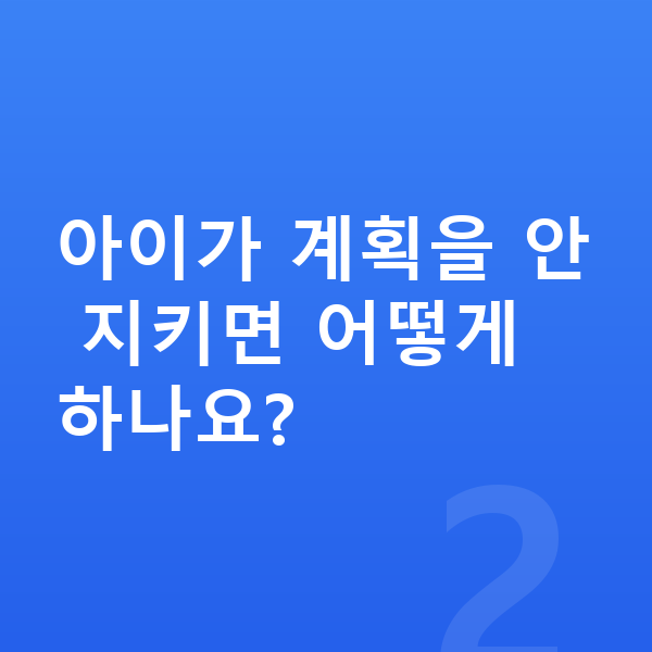 초등 자기주도학습 아이가 계획을 안 지키면 어떻게 하나요?
