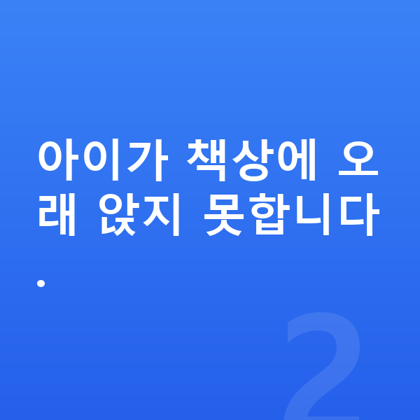 초등 저학년 공부법 아이가 책상에 오래 앉지 못합니다.