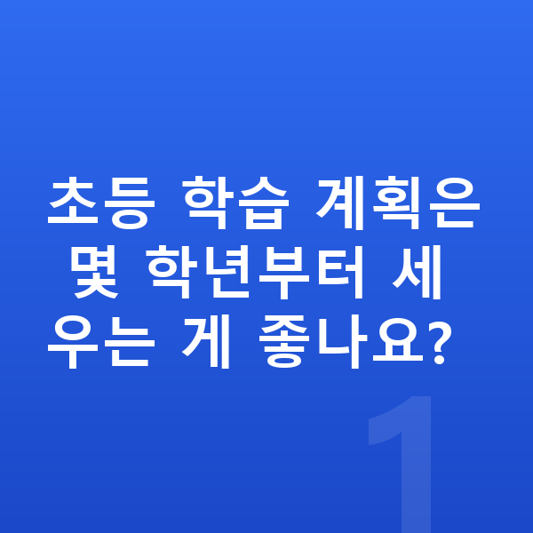 초등 학습 계획 초등 학습 계획은 몇 학년부터 세우는 게 좋나요?