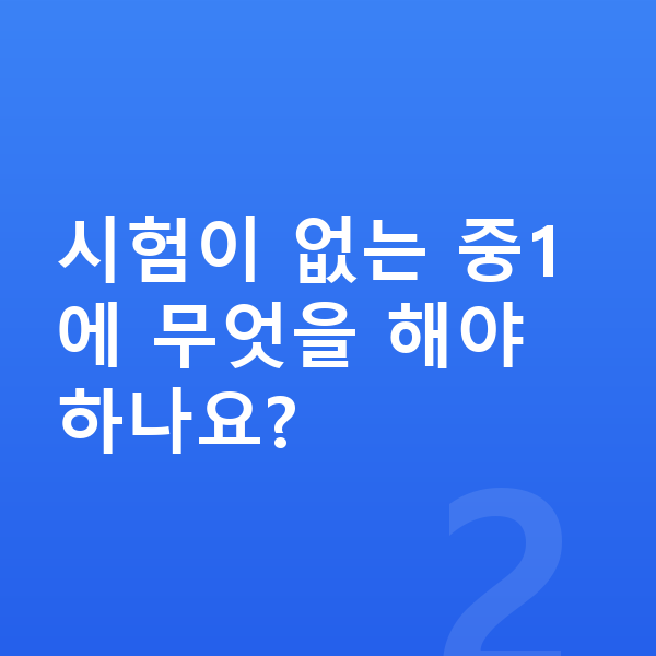 중1 공부법 시험이 없는 중1에 무엇을 해야 하나요?