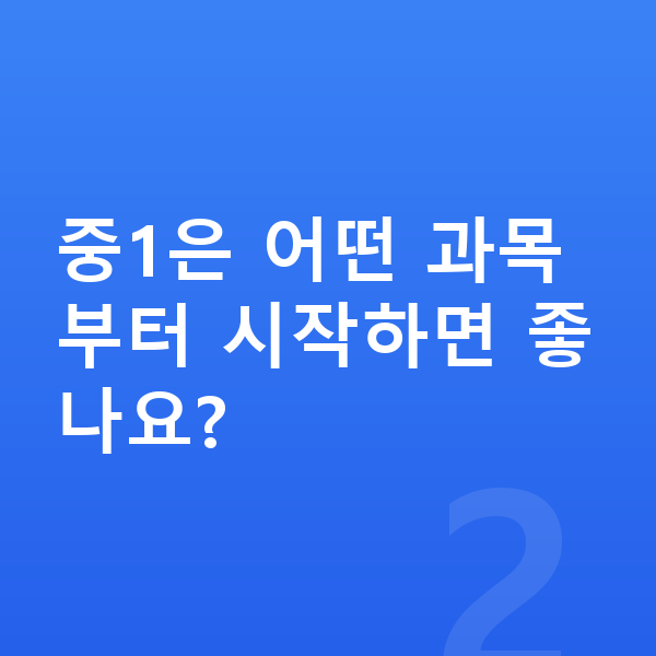 중1 인강 중1은 어떤 과목부터 시작하면 좋나요?