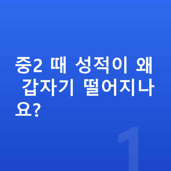 중2 공부법 중2 때 성적이 왜 갑자기 떨어지나요?