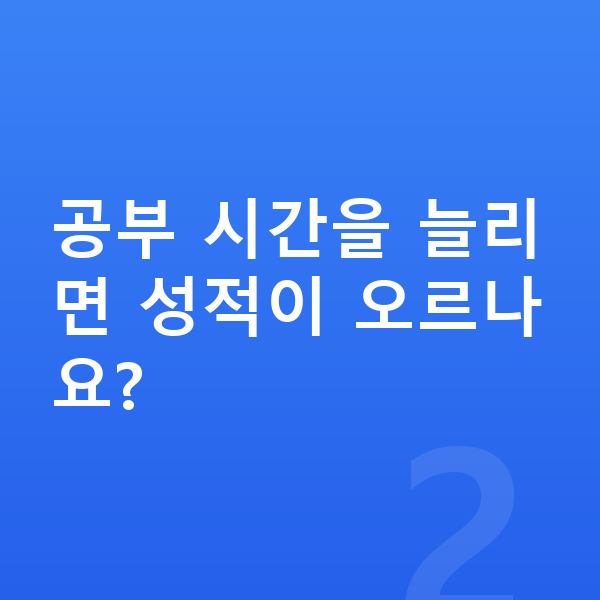 중2 공부법 공부 시간을 늘리면 성적이 오르나요?