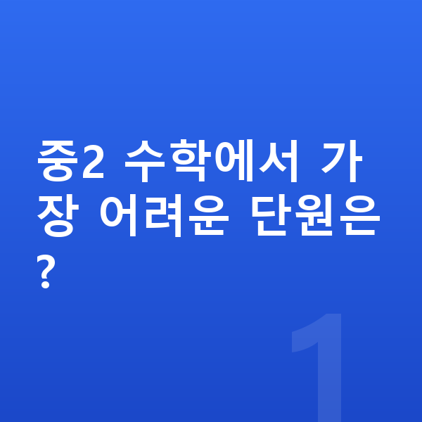 중2 수학 중2 수학에서 가장 어려운 단원은?