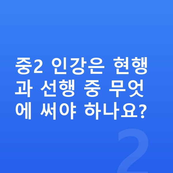 중2 인강 중2 인강은 현행과 선행 중 무엇에 써야 하나요?