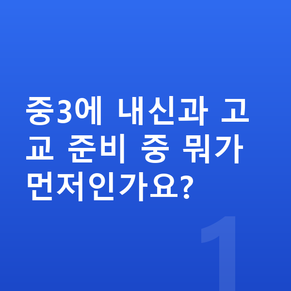중3 공부법 중3에 내신과 고교 준비 중 뭐가 먼저인가요?