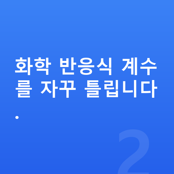 중3 과학 화학 반응식 계수를 자꾸 틀립니다.