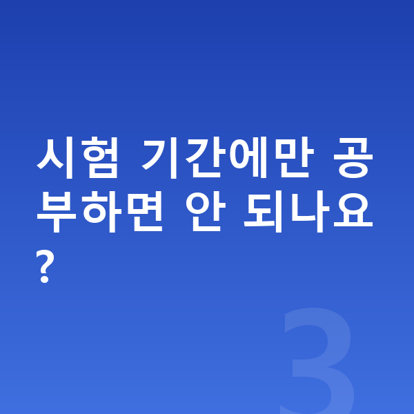 중등 내신 시험 기간에만 공부하면 안 되나요?