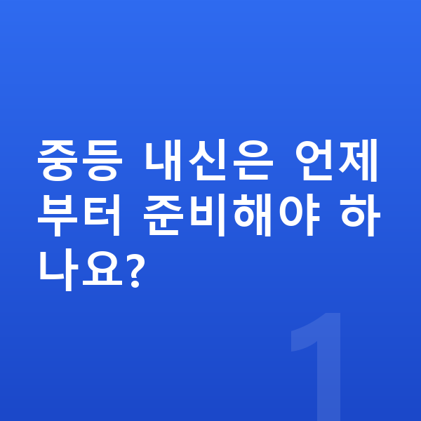중등 내신 대비 중등 내신은 언제부터 준비해야 하나요?