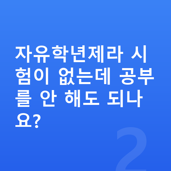 중등 내신 대비 자유학년제라 시험이 없는데 공부를 안 해도 되나요?