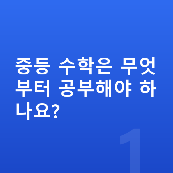 중등 수학 공부법 중등 수학은 무엇부터 공부해야 하나요?