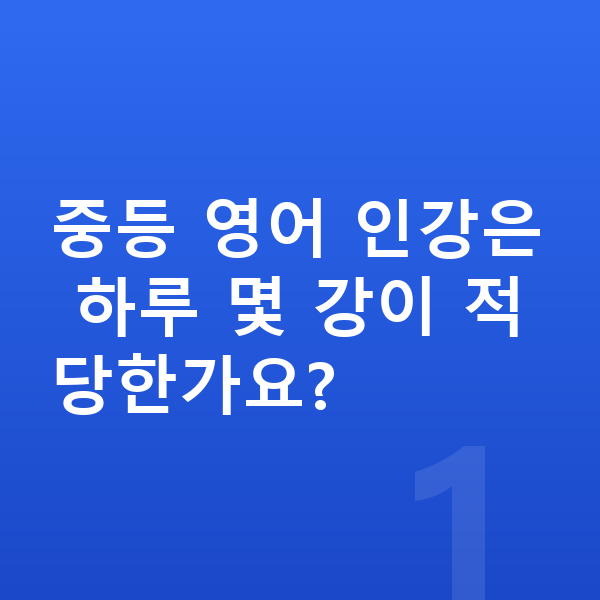 중등 영어 인강 중등 영어 인강은 하루 몇 강이 적당한가요?