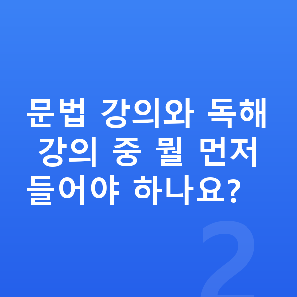 중등 영어 인강 문법 강의와 독해 강의 중 뭘 먼저 들어야 하나요?