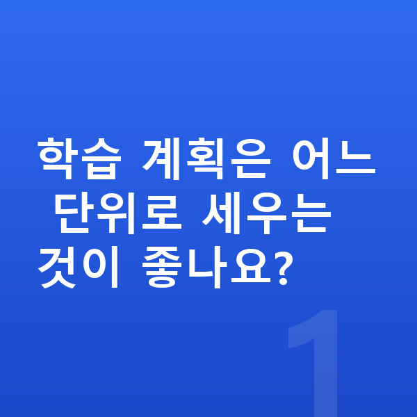 중등 학습 계획 학습 계획은 어느 단위로 세우는 것이 좋나요?