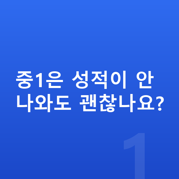 중학교 1학년 공부법 중1은 성적이 안 나와도 괜찮나요?