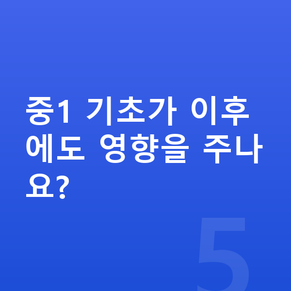중학교 1학년 수학 중1 기초가 이후에도 영향을 주나요?