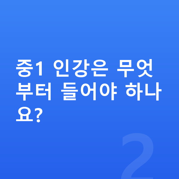 중학교 1학년 인강 중1 인강은 무엇부터 들어야 하나요?
