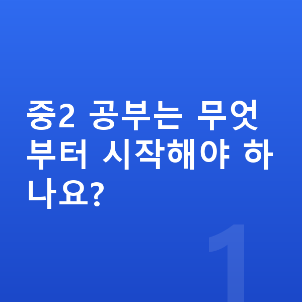중학교 2학년 공부법 중2 공부는 무엇부터 시작해야 하나요?