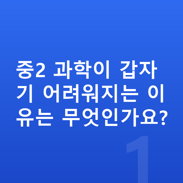 중학교 2학년 과학 중2 과학이 갑자기 어려워지는 이유는 무엇인가요?