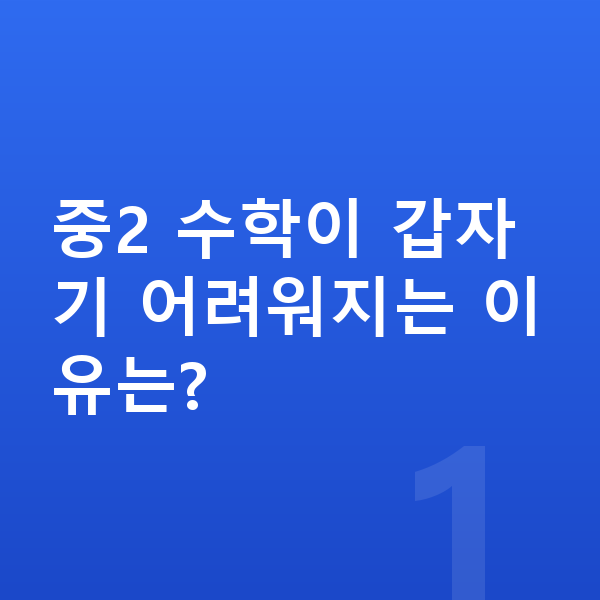 중학교 2학년 수학 중2 수학이 갑자기 어려워지는 이유는?