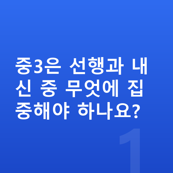 중학교 3학년 공부법 중3은 선행과 내신 중 무엇에 집중해야 하나요?