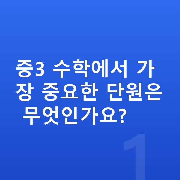 중학교 3학년 수학 중3 수학에서 가장 중요한 단원은 무엇인가요?