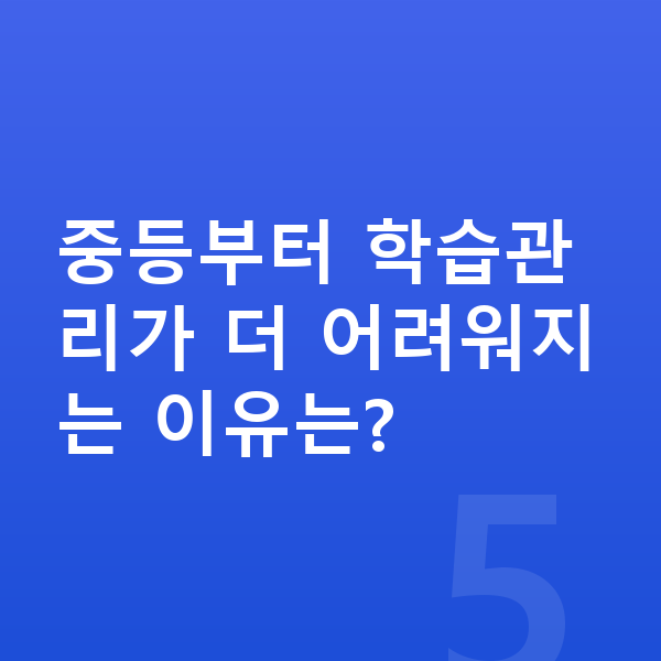 중학교 학습관리 중등부터 학습관리가 더 어려워지는 이유는?