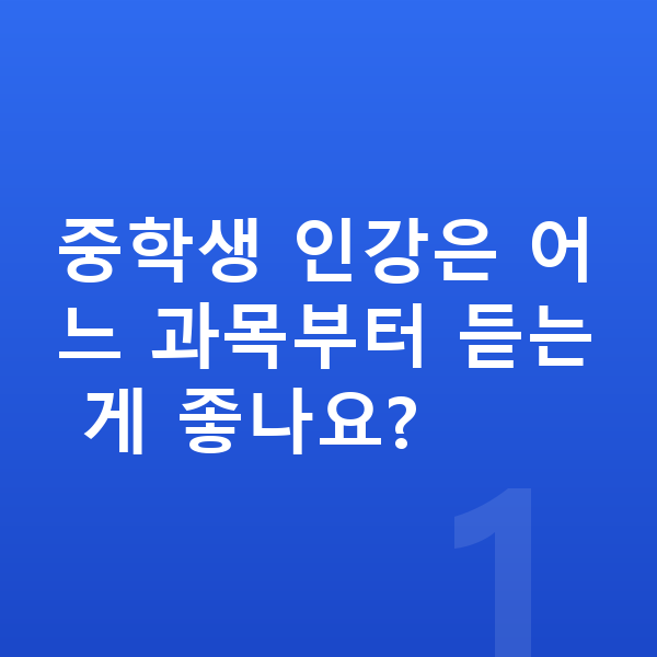 중학생 인강 중학생 인강은 어느 과목부터 듣는 게 좋나요?