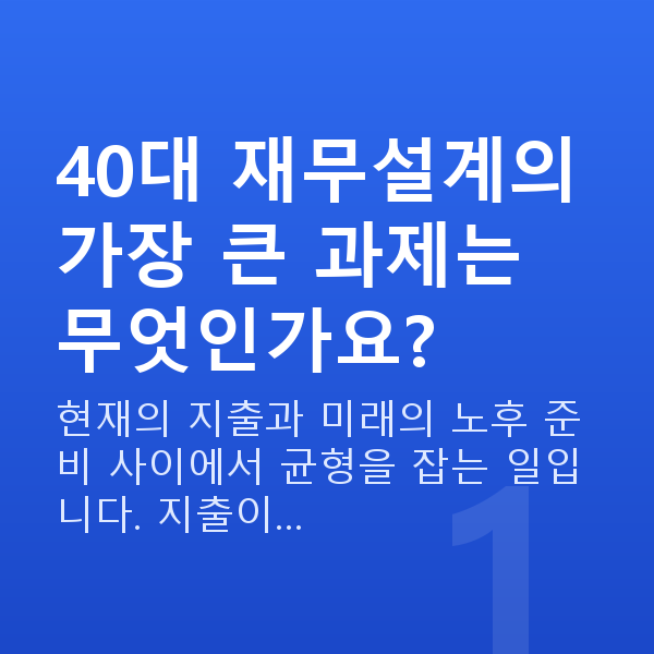 40대 재무설계 40대 재무설계의 가장 큰 과제는 무엇인가요?