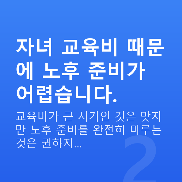 40대 재무설계 자녀 교육비 때문에 노후 준비가 어렵습니다.