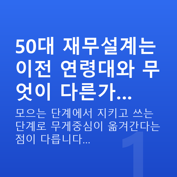 50대 재무설계 50대 재무설계는 이전 연령대와 무엇이 다른가…