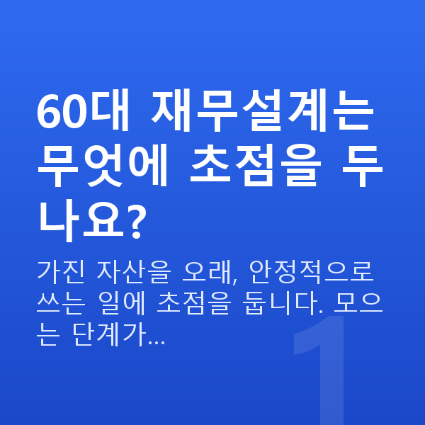 60대 재무설계 60대 재무설계는 무엇에 초점을 두나요?