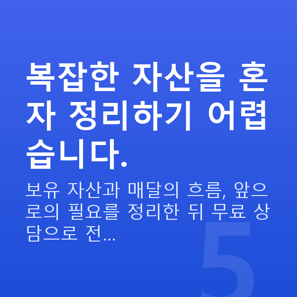 60대 재무설계 복잡한 자산을 혼자 정리하기 어렵습니다.