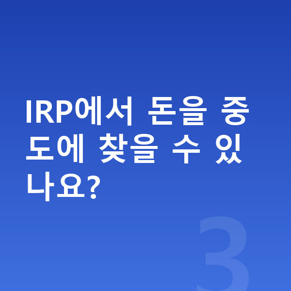IRP IRP에서 돈을 중도에 찾을 수 있나요?