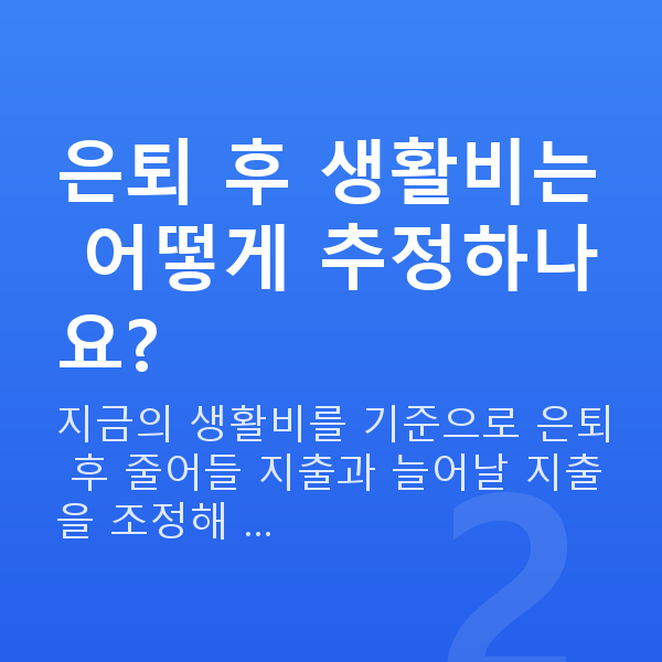 은퇴재무설계 은퇴 후 생활비는 어떻게 추정하나요?