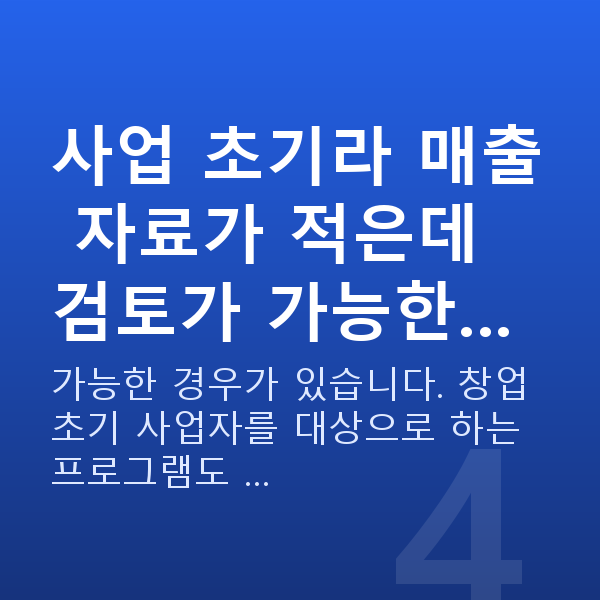 사업자대출 사업 초기라 매출 자료가 적은데 검토가 가능한…