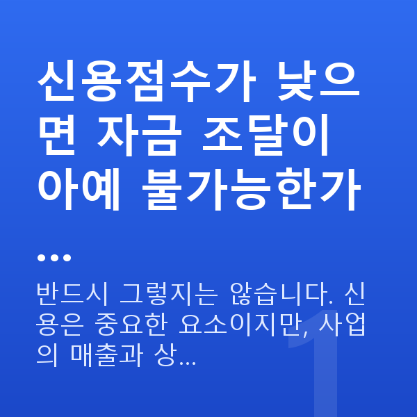 저신용 소상공인대출 신용점수가 낮으면 자금 조달이 아예 불가능한가…