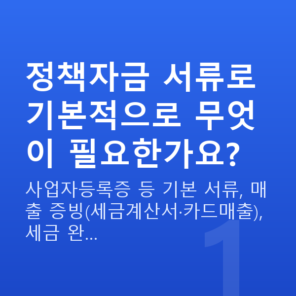 정책자금 서류 정책자금 서류로 기본적으로 무엇이 필요한가요?