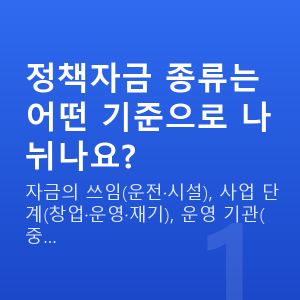 정책자금 종류 정책자금 종류는 어떤 기준으로 나뉘나요?