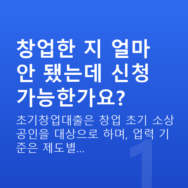 초기창업대출 창업한 지 얼마 안 됐는데 신청 가능한가요?