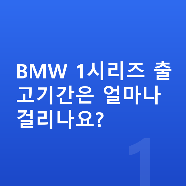 BMW 1시리즈 리스 출고기간 BMW 1시리즈 출고기간은 얼마나 걸리나요?