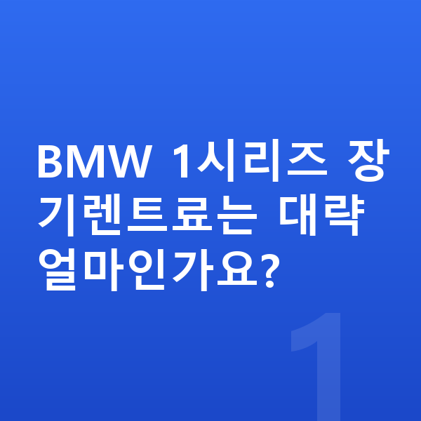 BMW 1시리즈 장기렌트 BMW 1시리즈 장기렌트료는 대략 얼마인가요?